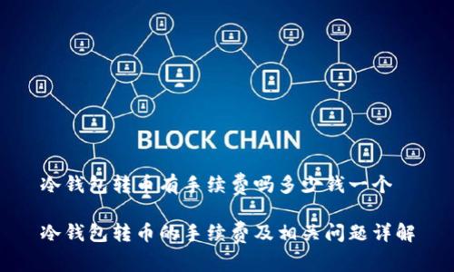 冷钱包转币有手续费吗多少钱一个
冷钱包转币的手续费及相关问题详解