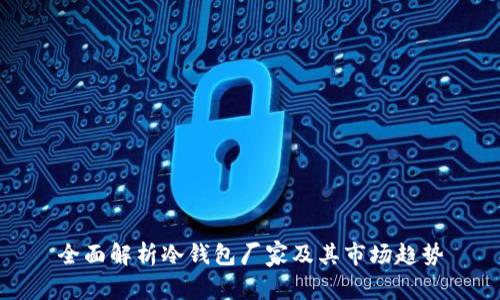 全面解析冷钱包厂家及其市场趋势