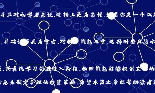 冷钱包跟物理钱包哪个好？这种问题在加密货币投资中开始变得越来越普遍。本篇文章将详细探讨这两种钱包的优缺点，以及在特定条件下选择使用哪种钱包更为合适。同时，我们还将回答一些常见问题，帮助大众用户更好地理解这两个概念的差异和实际应用。

传送带

冷钱包、物理钱包、加密货币、安全性、存储方式

冷钱包跟物理钱包哪个好？

在加密货币不断普及的今天，许多人开始关注如何安全地存储他们的数字资产。在众多选项中，冷钱包和物理钱包是两种较为常见的存储方式。这两种钱包都有不同的特点和适用场景，用户在选择时需综合考虑自己的需求和风险承受能力。

冷钱包是指未连接到互联网的加密货币存储设备，能够有效防范网络攻击，增强资产安全性。常见的冷钱包有硬件钱包和纸钱包等。比如，比特币和以太坊的硬件钱包如Ledger和Trezor等，这些设备通过加密技术生成私钥并离线存储，保障用户资产的安全。

而物理钱包则是指将加密货币以实体的形式进行存储，例如纸钱包或金属钱包。纸钱包是将公钥和私钥打印在纸上，而金属钱包则是通过激光刻印私钥在金属材料上，以增加耐用性和防火性能。这两者虽然都属于物理钱包，但它们的使用方式和安全性有所不同。

### 冷钱包的优缺点

冷钱包的一个显著优点是它能够提供【极高的安全性】。因为它不与互联网相连，几乎不可能受到黑客攻击或恶意软件的侵害。用户只需定期将其备份并妥善存放，就能够降低丢失或被盗的风险。

然而，冷钱包也并不是完美无缺。它的使用和维护需要用户一定的技术知识，初学者可能会面临操作困难。此外，若冷钱包遗失或损坏，资产将无法恢复，因此用户在使用时必须特别小心，确保能够找到钱包并确认其是否安全。

而且，由于冷钱包不支持快速交易，如果投资者需要频繁买卖，则可能会感觉不方便。这样的限制可能会影响到他们的投资策略和灵活性。

### 物理钱包的优缺点

物理钱包的主要优点在于其简单易用，尤其是纸钱包，用户只需打印出私钥和公钥就完成了存储。这种方式也非常轻便，用户可以随身携带，适合那些不太依赖网络的操作方式的投资者。

然而，物理钱包的安全性较低。纸钱包容易被水、火或其他外力损坏，甚至在短时间内就可能丢失。此外，由于其依赖印刷制成，如果纸张的保存环境不佳，也可能导致信息的消失。

对于金属钱包来说，虽然有较好的防火防水能力，但它也可能因为物理损伤而失去访问权，并且价格通常较贵，此类钱包的生产和损坏概率也值得考虑。

### 冷钱包和物理钱包哪个更安全？

在安全性方面，冷钱包相较于物理钱包具有更明显的优势。冷钱包本质上是在一个闭环的环境中运行，即使网络受到威胁，也不会导致私钥等敏感信息被盗取，而物理钱包的安全性则取决于存储条件和环境。如果纸钱包淋湿或金属钱包出现生锈，都会影响到用户的资产安全。

不过，冷钱包的安全性并不意味着它绝对安全，用户仍需关注备份、存储位置以及确保存取权限的信息等方面。此外，如果用户在创建冷钱包的过程中进行错误操作，有可能导致致命的资金损失。

因此，在安全性方面，如果你是一个对数字货币有一定知识和操作能力的用户，冷钱包无疑更为可靠；而如果你是刚入门或者不想太复杂的用户，物理钱包的简朴和直观也是不错的选择。

### 使用冷钱包和物理钱包的最佳实践

无论选择使用冷钱包还是物理钱包，用户都需要遵循一些最佳实践以确保资产安全。对于冷钱包而言，首先，定期备份非常重要，确保在损坏或丢失时备有备用。此外，用户应选用高质量的硬件产品，避免购买劣质设备，这可能导致安全隐患。

对于物理钱包，用户应确保选用阻燃、耐水的材料，例如金属钱包，以减少在存储过程中遭遇意外的损失。同时，应该避免将私钥、密码等敏感信息之外泄，可以考虑选择将其存储在安全的地方，避免随意展示。

最后，在使用冷钱包时，建议使用多重认证和复杂密码进行保护，防止未经授权的访问。同时，使用物理钱包时，用户应定期检查钱包的状态，确保信息的完整性。

### 常见问题解答

#### 1. 冷钱包和物理钱包的主要区别是什么？

冷钱包与物理钱包的主要区别在于存储方式上：冷钱包是在未连接网络的环境中存储加密货币的设备或软件，能够提供较高的安全性，适合长时间存储。物理钱包则是将加密货币实体化，通常是纸张或金属形式，便于携带但安全性较低。由于两者的设计目的不同，用户选择时应根据自己的需求进行评估。

#### 2. 在什么情况下应该选择冷钱包？

选择使用冷钱包的情况下主要是以安全性和长期存储为目的的用户。如果你计划长时间持有某种加密货币而不打算频繁交易，冷钱包是理想选择。特别是对于价值较高的资产，如比特币或以太坊，使用冷钱包可以有效降低被盗的风险，确保资金安全。另外，冷钱包适合长期投资者，他们更注重资产的稳固性而非交易的灵活性。

#### 3. 物理钱包适合哪些用户使用？

物理钱包更适合对技术理解较少的普通用户，或者是对加密货币的投资不够长久的用户。使用物理钱包可以简单方便地在有限的环境中存放加密货币，并且对初学者来说，逻辑上更为易懂。如果你是一个偶然交易者，或者只是购买少量加密货币，物理钱包同样能够满足你的需求。此外，对于需要频繁转账的小额用户，物理钱包更为适合，也能快速理解和适应。

#### 4. 如何确保冷钱包或物理钱包的安全性？

确保冷钱包的安全性首要的是选用高质量的设备，并做好私钥的备份，随时保持设备的有效运行。为此，可以选择知名品牌的冷钱包，如Ledger或Trezor，并确认源头为官方。对物理钱包而言，选择耐用且防水防火的材料优先，如金属钱包，同时应在安全的环境中妥善保存，避免自然环境对其造成不必要的损伤。

#### 5. 如何选择冷钱包和物理钱包？

选择冷钱包还是物理钱包主要考虑到用户的需求和风险承受能力。如果你重视安全，且不打算频繁交易，冷钱包无疑是优选。而如你偏爱简单易用的选项，或系统学习仍在进入阶段，物理钱包能够提供直接的解决方案。综上所述，通过理解个人需求，投资行为和风险承受能力做出决策，将更有助于在两者之间做出选择。

总的来说，在选择冷钱包和物理钱包时，用户应根据自身情况进行权衡。冷钱包的安全性和物理钱包的便利性各有千秋，关键在于用户如何运用自己的信息来制定合理的投资策略。希望本篇文章能帮助读者更清晰地认识两者的优劣，从而做出明智的选择。