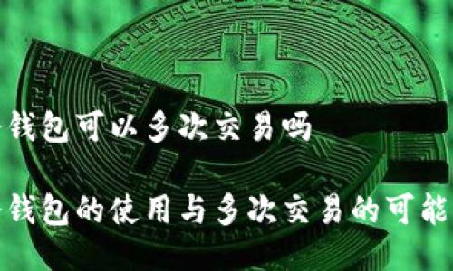 冷钱包可以多次交易吗
冷钱包的使用与多次交易的可能性
