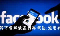 如何下载瑞波基因冷钱包：完整指南