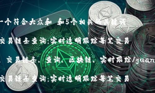 思考一个符合大众和 和5个相关的关键词

USDT交易链条查询：实时透明跟踪每笔交易

USDT, 交易链条, 查询, 区块链, 实时跟踪/guanjianci

USDT交易链条查询：实时透明跟踪每笔交易