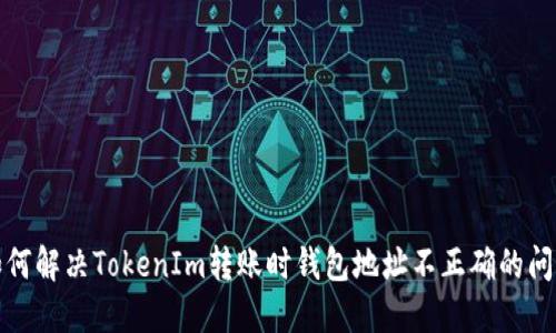 如何解决TokenIm转账时钱包地址不正确的问题