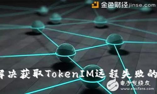 如何解决获取TokenIM远程失败的问题?