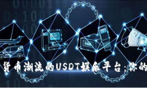 引领数字货币潮流的USDT娱乐平台:你的全面指南