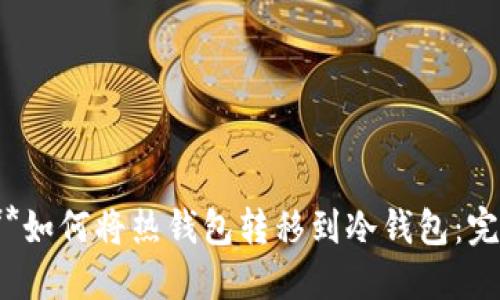 Title:**如何将热钱包转移到冷钱包:完整指南