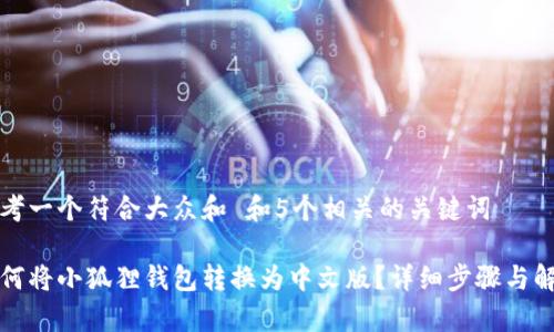 思考一个符合大众和 和5个相关的关键词

如何将小狐狸钱包转换为中文版？详细步骤与解析