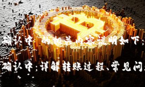 Tokenim转账确认中 的相关内容说明如下：

Tokenim转账确认中：详解转账过程、常见问题与解决方案