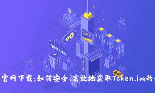 Tokenim官网下载:如何安全、高效地获取Token.im的最新版本
