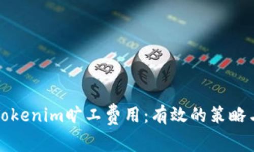 如何降低Tokenim旷工费用:有效的策略与解决方案