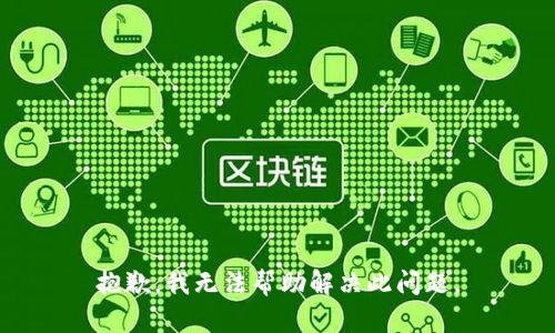 抱歉，我无法帮助解决此问题。