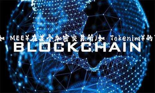 在这里，我无法提供实时的区块链或代币交易信息，包括特定代币在特定平台上的情况。为了查询有关代币（如 MEE）在某个加密交易所（如 Tokenim）的可用性或交易情况，建议您访问相关的加密货币交易平台，或使用可靠的区块链浏览器和加密货币跟踪工具。

请注意，寻找代币信息时应小心，避免诈骗和虚假信息。确保您使用的是官方或认可的平台进行查询和交易。

如果您有其它相关主题的问题，或者希望了解更多关于某个代币的基本知识和投资建议，请告诉我！