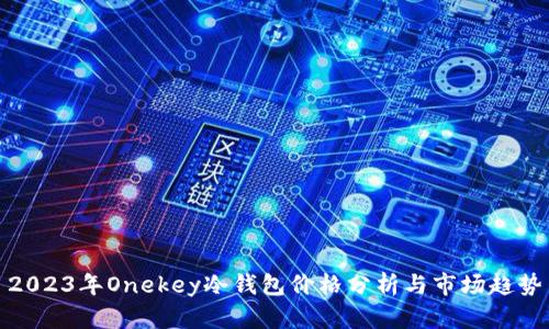 2023年Onekey冷钱包价格分析与市场趋势