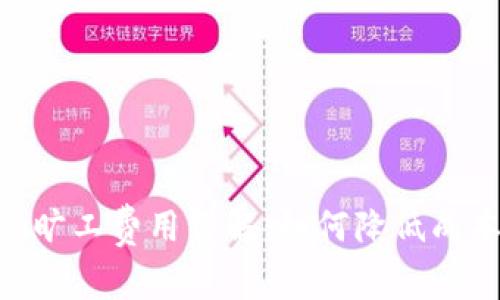tokenim旷工费用详解:如何降低成本并收益