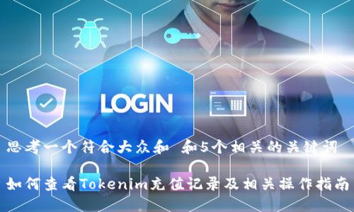 思考一个符合大众和 和5个相关的关键词
如何查看Tokenim充值记录及相关操作指南