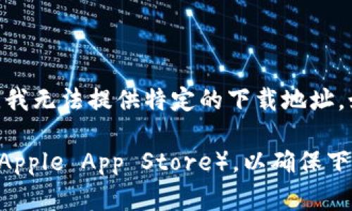 最新Tokenim下载地址的请求似乎与特定应用程序的下载链接相关。不过，由于Tokenim并不是一个普遍知晓的应用或服务，我无法提供特定的下载地址。如果您提供更多的上下文信息，比如Tokenim的相关用途或背景，我可能能够帮助您找到相关资源或提供更具针对性的建议。

如果您正在寻找某个特定应用程序或软件的下载链接，建议您访问其官方网站或可信的应用商店（如Google Play Store或Apple App Store），以确保下载的文件安全且最新。同时，也可以查找相关的用户评论和评分，以确保该软件的质量与符合您的预期。