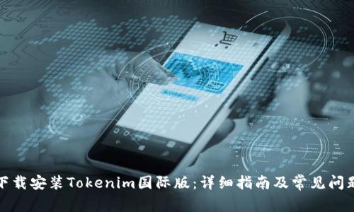 如何下载安装Tokenim国际版:详细指南及常见问题解答