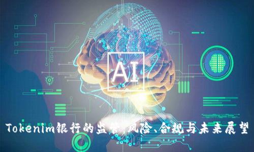 Tokenim银行的监管:风险、合规与未来展望