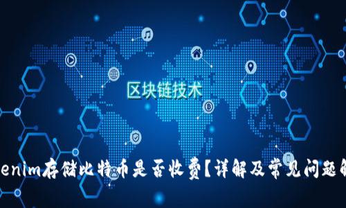 Tokenim存储比特币是否收费?详解及常见问题解答