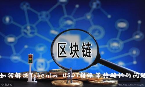 如何解决Tokenim USDT转账等待确认的问题