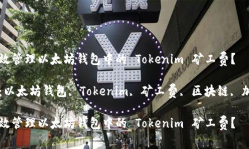 如何有效管理以太坊钱包中的 Tokenim 矿工费?
关键词:以太坊钱包, Tokenim, 矿工费, 区块链, 加密货币
如何有效管理以太坊钱包中的 Tokenim 矿工费?