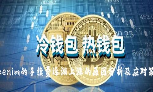 tokenim的手续费逐渐上涨的原因分析及应对策略