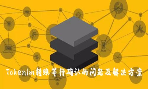 Tokenim转账等待确认的问题及解决方案