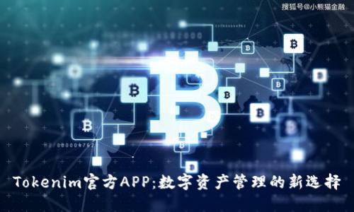 Tokenim官方APP:数字资产管理的新选择