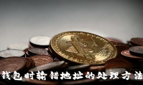 冷钱包转冷钱包时输错地址的处理方法与注意事项