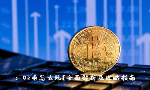 : Ok币怎么玩?全面解析及攻略指南