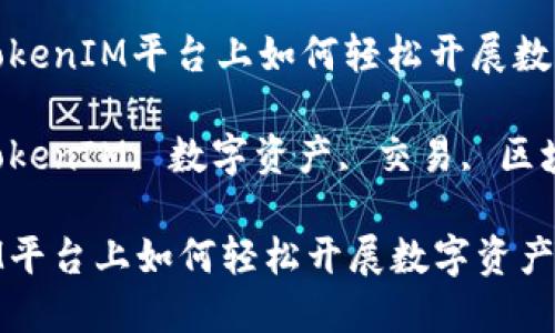 题目: 在TokenIM平台上如何轻松开展数字资产交易

关键词: TokenIM, 数字资产, 交易, 区块链, 理财

在TokenIM平台上如何轻松开展数字资产交易