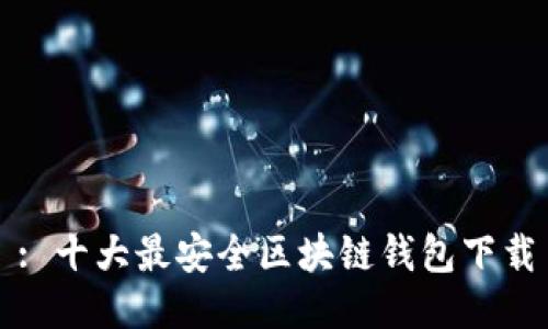 : 十大最安全区块链钱包下载