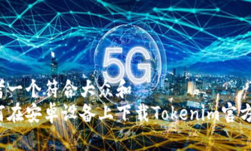 思考一个符合大众和
如何在安卓设备上下载Tokenim官方版?