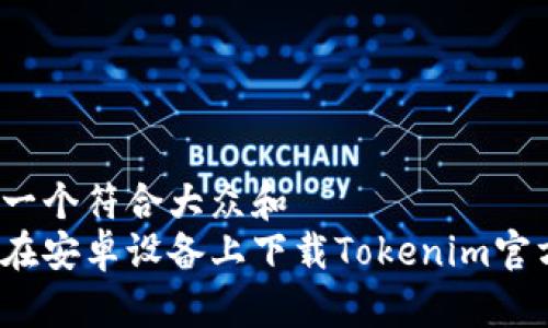 思考一个符合大众和
如何在安卓设备上下载Tokenim官方版?