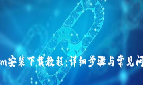 Tokenim安装下载教程:详细步骤与常见问题解答