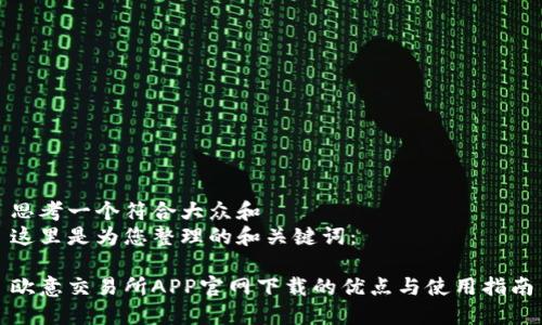 思考一个符合大众和
这里是为您整理的和关键词:
欧意交易所APP官网下载的优点与使用指南
