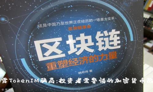揭露TokenIM骗局:投资者需警惕的加密货币陷阱