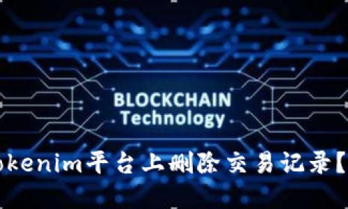 如何在Tokenim平台上删除交易记录?完整指南