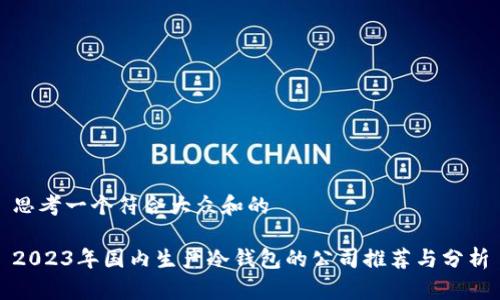 思考一个符合大众和的
2023年国内生产冷钱包的公司推荐与分析