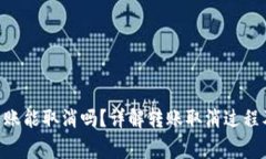Tokenim转账能取消吗？详解转账取消过