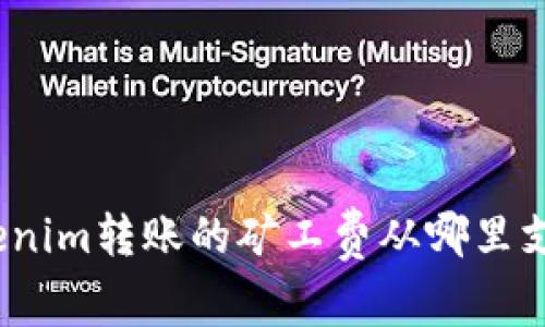 Tokenim转账的矿工费从哪里支付?