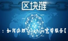 : 如何办理Tokenim宽带服务？