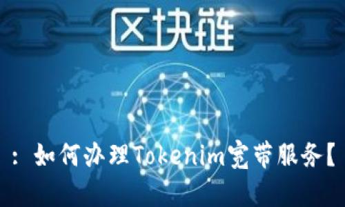 : 如何办理Tokenim宽带服务?