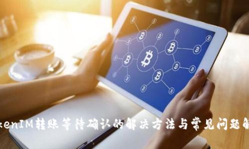 TokenIM转账等待确认的解决方法与常见问题解析