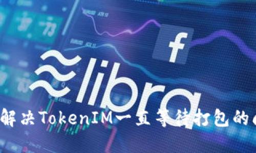 如何解决TokenIM一直等待打包的问题?
