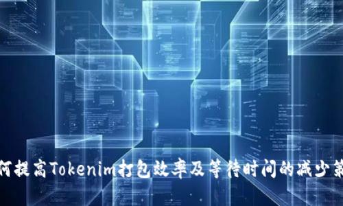 如何提高Tokenim打包效率及等待时间的减少策略