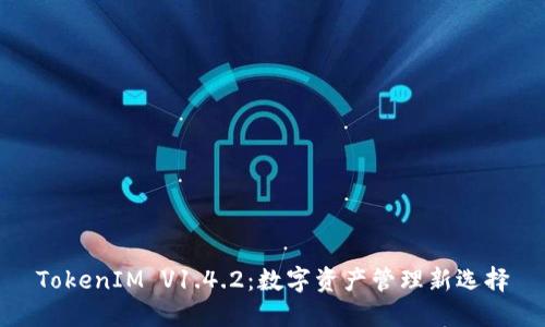 TokenIM V1.4.2:数字资产管理新选择