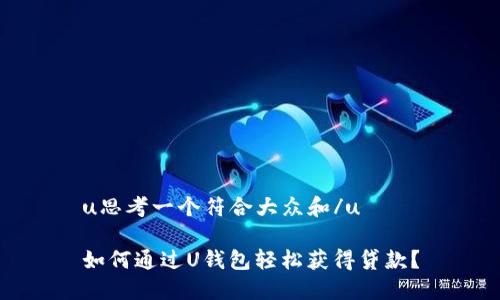 u思考一个符合大众和/u
如何通过U钱包轻松获得贷款?