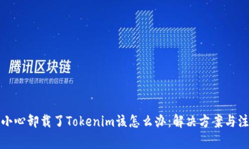 如果不小心卸载了Tokenim该怎么办:解决方案与注意事项