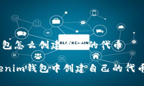 tokenim钱包怎么创建自己的代币
如何在Tokenim钱包中创建自己的代币?详尽指南